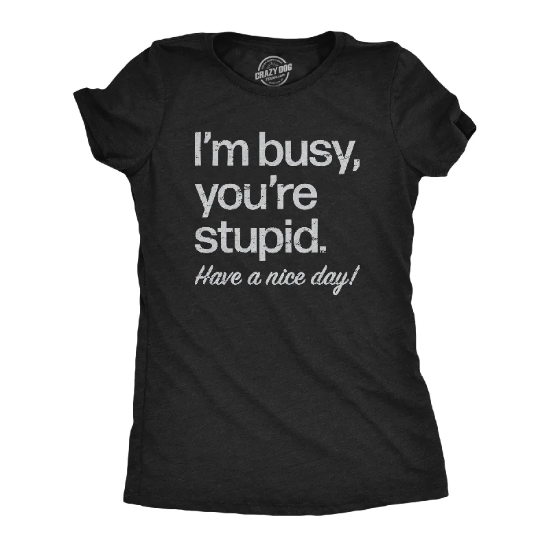 Im Busy Youre Stupid Have A Nice Day Women's T Shirt