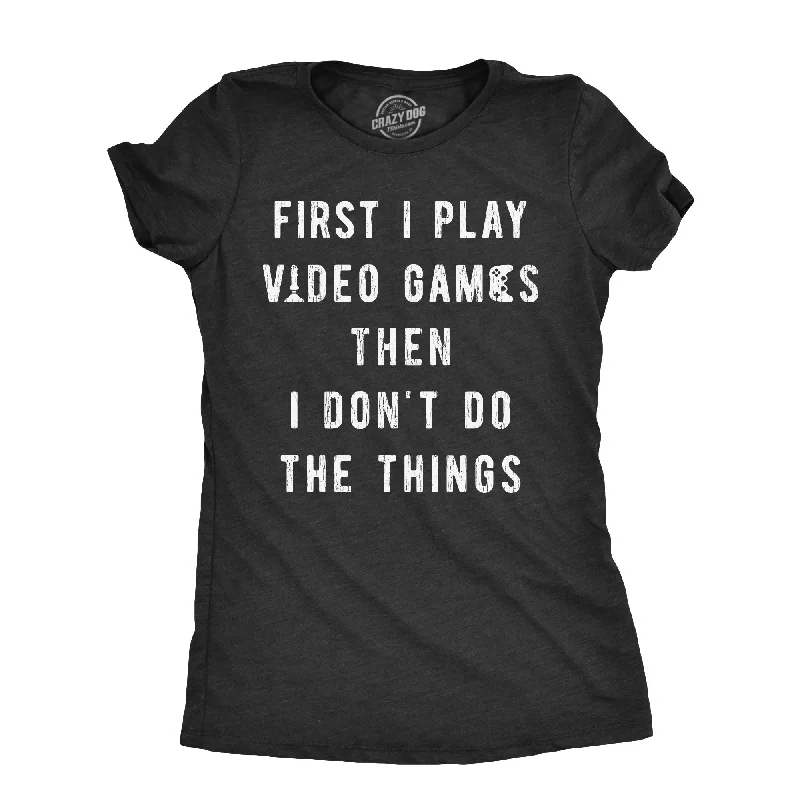 First I Play Video Games Then I Dont Do The Things Women's T Shirt