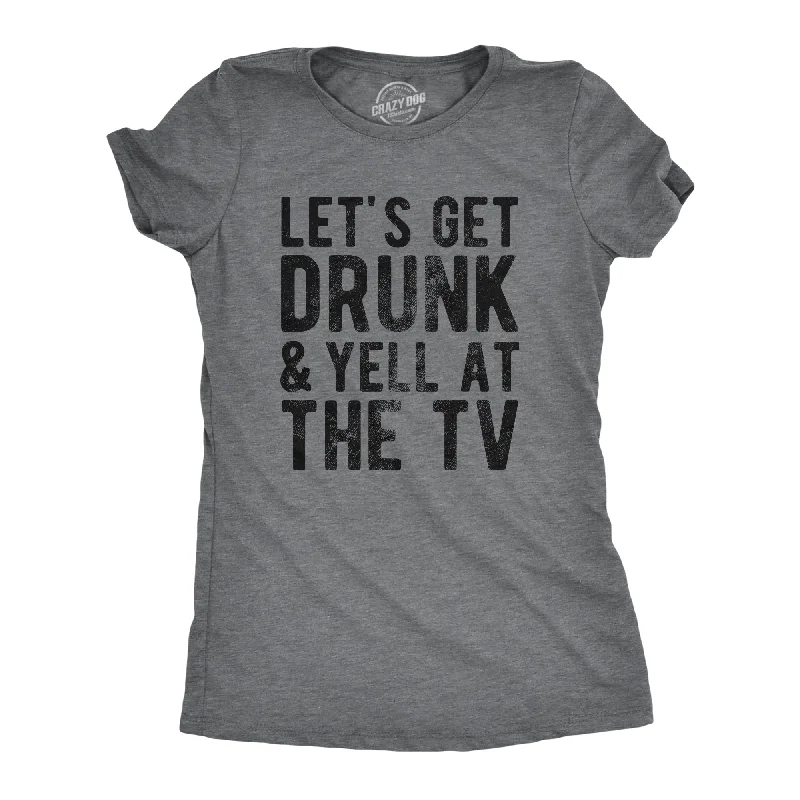 Lets Get Drunk And Yell At The TV Women's T Shirt