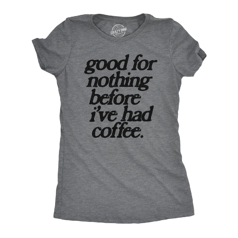 Good For Nothing Before Ive Had Coffee Women's T Shirt